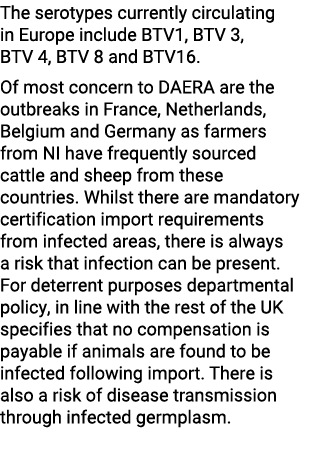 The serotypes currently circulating in Europe include BTV1, BTV 3, BTV 4, BTV 8 and BTV16. Of most concern to DAERA a...
